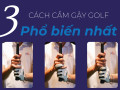 3 cách cầm gậy golf phổ biến nhất newbie cần biết