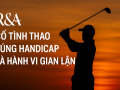 R&A: “Cố tình thao túng handicap là hành vi gian lận”